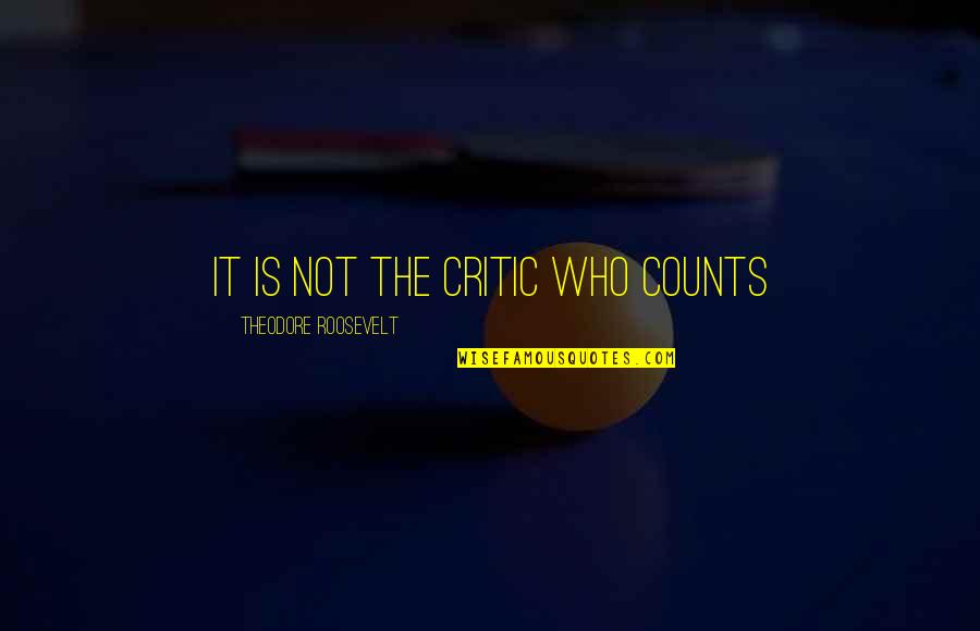 Theodore Roosevelt It Is Not The Critic Quotes By Theodore Roosevelt: It is not the critic who counts