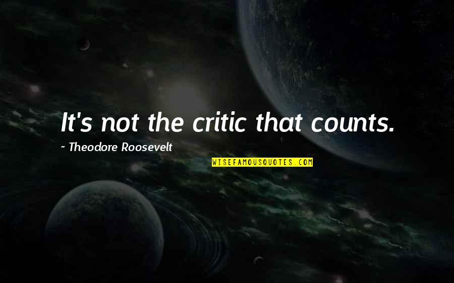 Theodore Roosevelt It Is Not The Critic Quotes By Theodore Roosevelt: It's not the critic that counts.