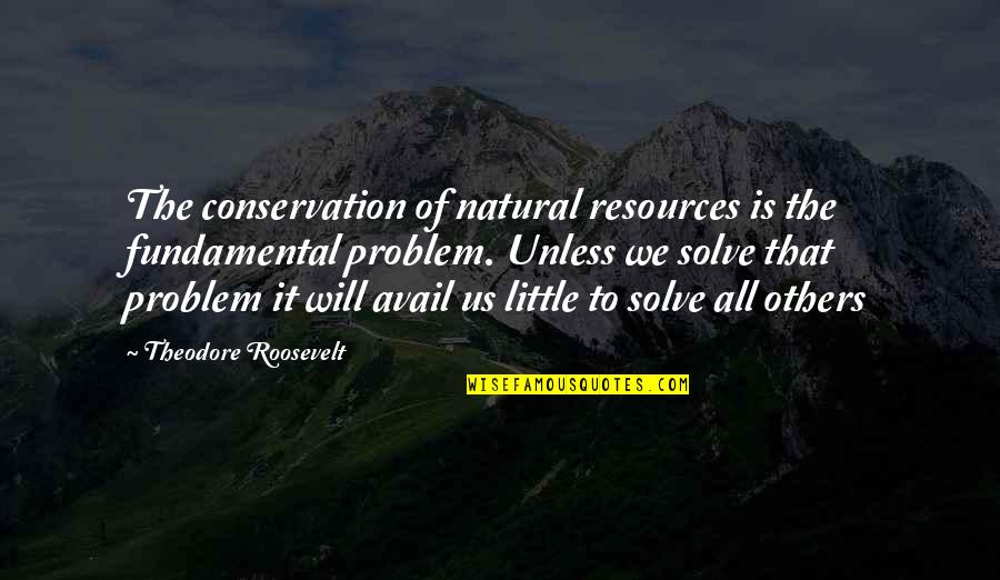 Theodore Roosevelt Natural Resources Quotes By Theodore Roosevelt: The conservation of natural resources is the fundamental Theodore Roosevelt Natural Resources Quotes By Theodore Roosevelt: The conservation of natural resources is the fundamental