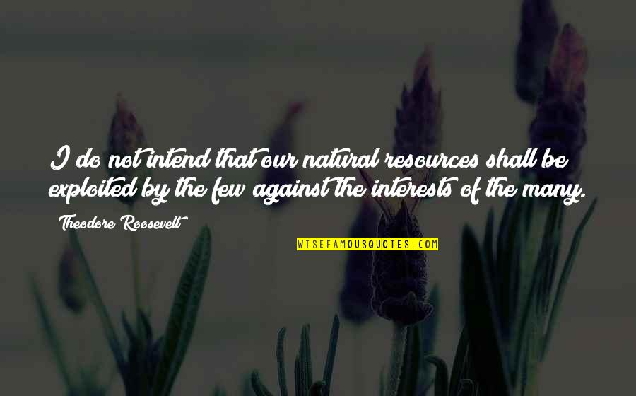 Theodore Roosevelt Natural Resources Quotes By Theodore Roosevelt: I do not intend that our natural resources Theodore Roosevelt Natural Resources Quotes By Theodore Roosevelt: I do not intend that our natural resources