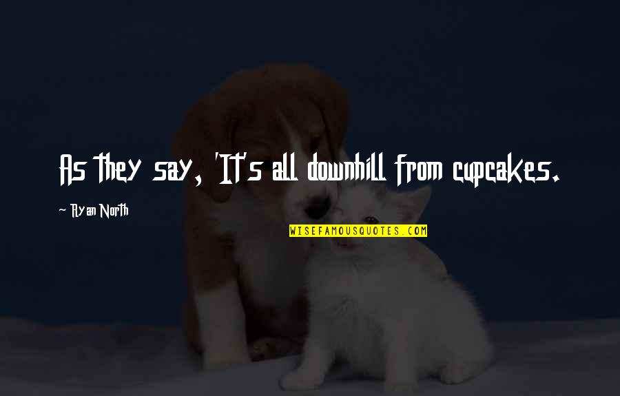 Theodore Roosevelt Presidential Quote Quotes By Ryan North: As they say, 'It's all downhill from cupcakes. Theodore Roosevelt Presidential Quote Quotes By Ryan North: As they say, 'It's all downhill from cupcakes.