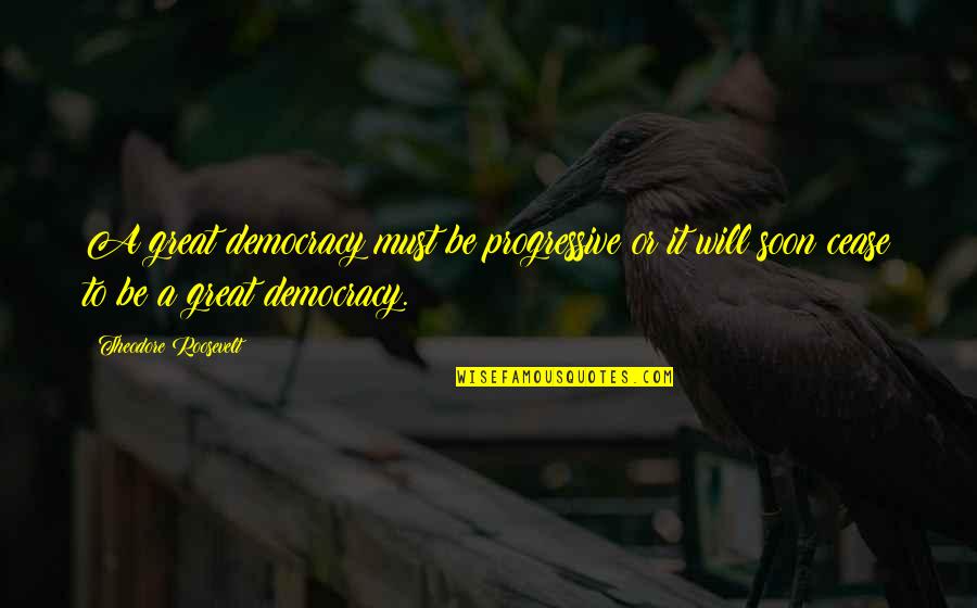 Theodore Roosevelt Progressive Quotes By Theodore Roosevelt: A great democracy must be progressive or it