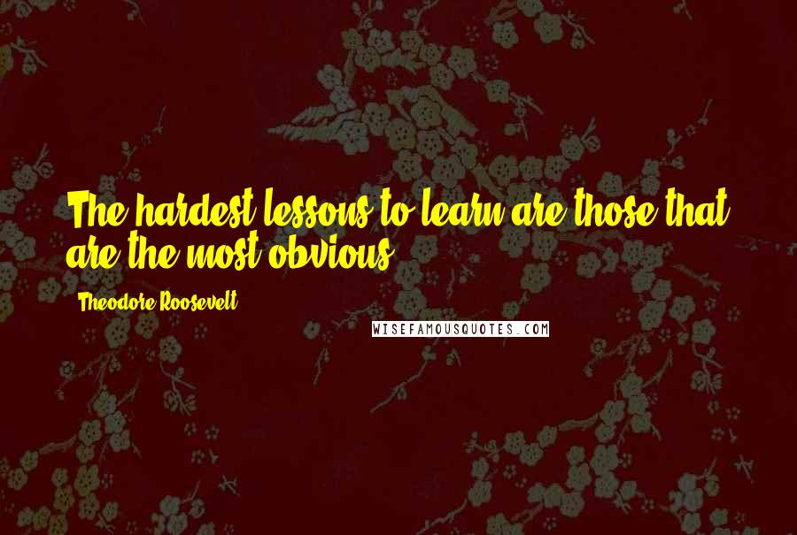Theodore Roosevelt quotes: The hardest lessons to learn are those that are the most obvious.