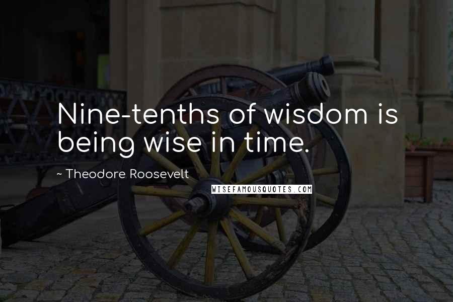 Theodore Roosevelt quotes: Nine-tenths of wisdom is being wise in time.