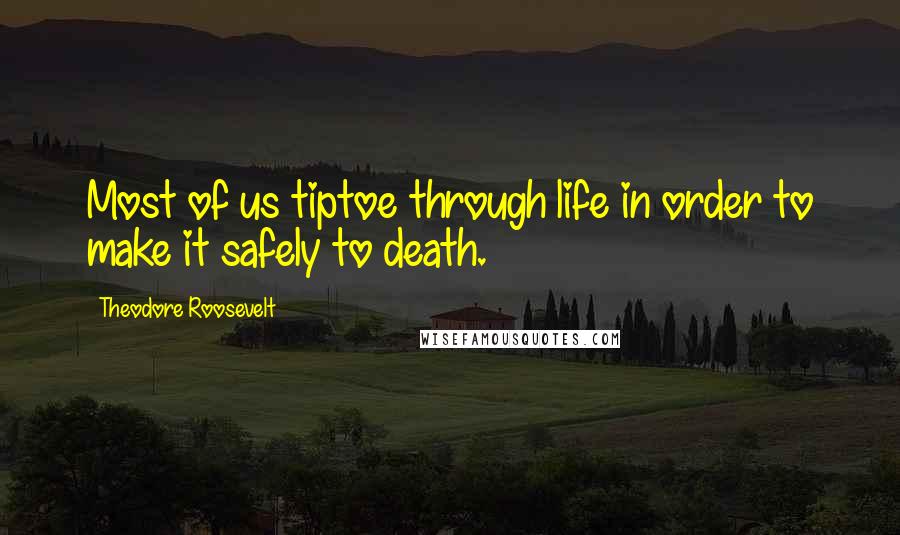 Theodore Roosevelt quotes: Most of us tiptoe through life in order to make it safely to death.