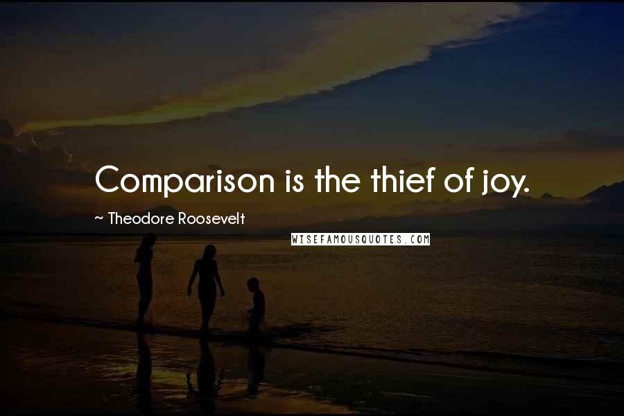 Theodore Roosevelt quotes: Comparison is the thief of joy.