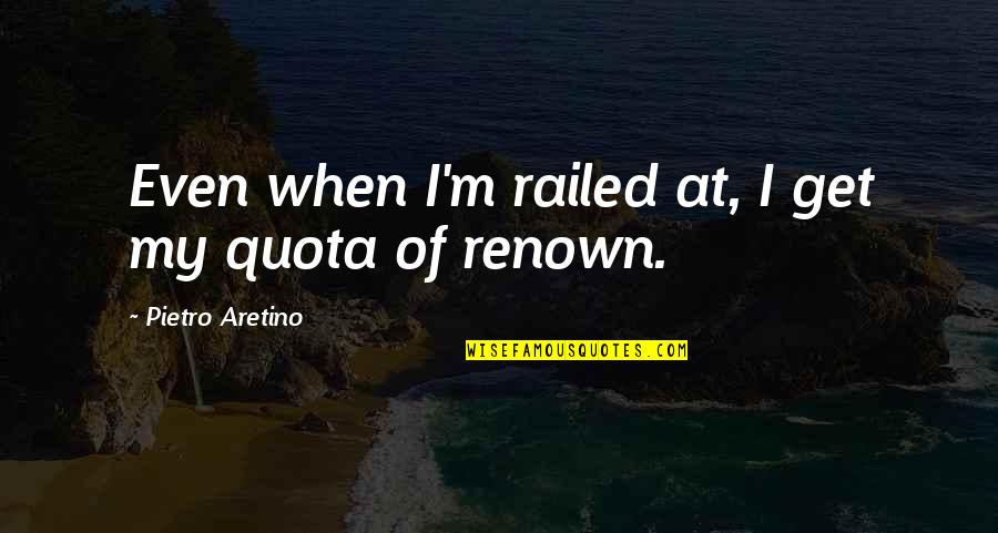 Theodore Rubin Quotes By Pietro Aretino: Even when I'm railed at, I get my Theodore Rubin Quotes By Pietro Aretino: Even when I'm railed at, I get my