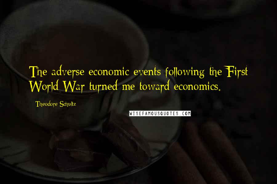 Theodore Schultz quotes: The adverse economic events following the First World War turned me toward economics.