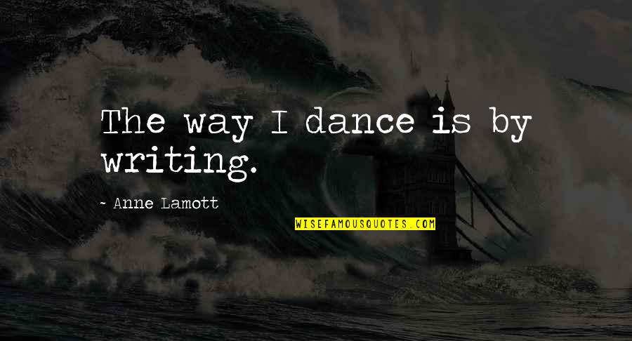 Theodore Sizer Quotes By Anne Lamott: The way I dance is by writing.