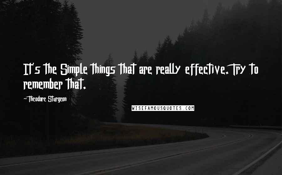 Theodore Sturgeon quotes: It's the Simple things that are really effective. Try to remember that.