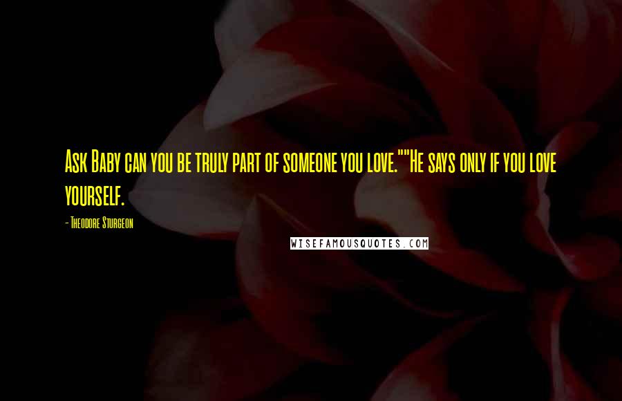 Theodore Sturgeon quotes: Ask Baby can you be truly part of someone you love.""He says only if you love yourself.