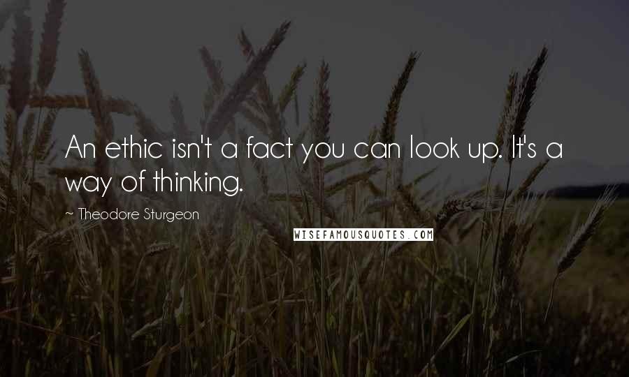 Theodore Sturgeon quotes: An ethic isn't a fact you can look up. It's a way of thinking.