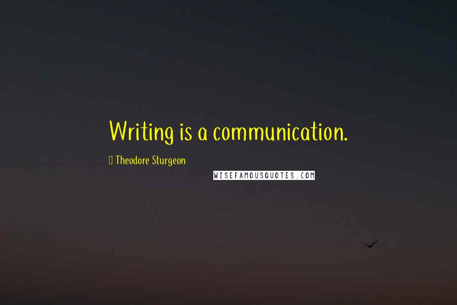 Theodore Sturgeon quotes: Writing is a communication.