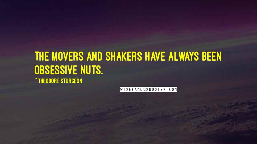 Theodore Sturgeon quotes: The movers and shakers have always been obsessive nuts.