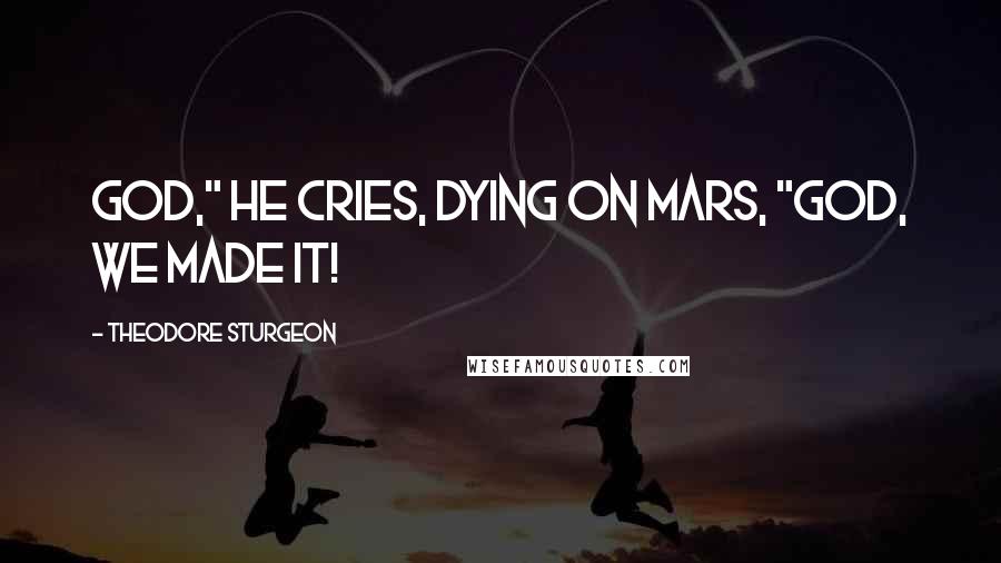 Theodore Sturgeon quotes: God," he cries, dying on Mars, "God, we made it!