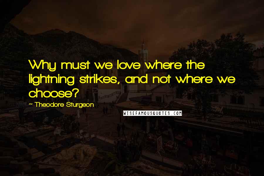 Theodore Sturgeon quotes: Why must we love where the lightning strikes, and not where we choose?