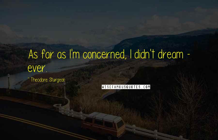 Theodore Sturgeon quotes: As far as I'm concerned, I didn't dream - ever.