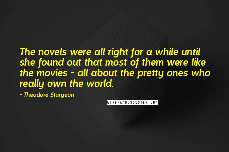 Theodore Sturgeon quotes: The novels were all right for a while until she found out that most of them were like the movies - all about the pretty ones who really own the