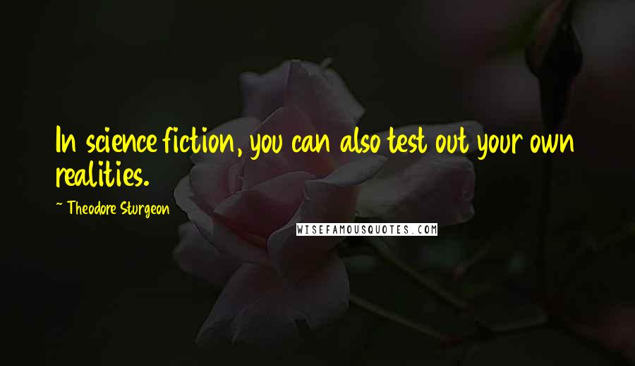 Theodore Sturgeon quotes: In science fiction, you can also test out your own realities.