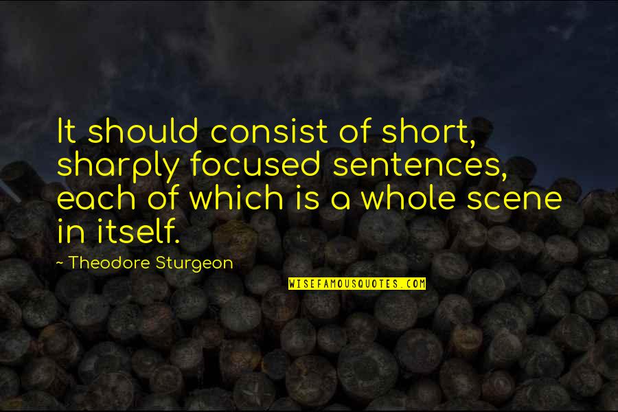 Theodore Sturgeon Quotes By Theodore Sturgeon: It should consist of short, sharply focused sentences,