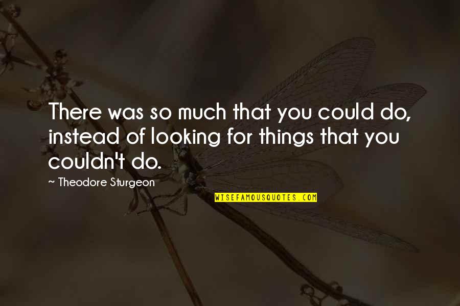 Theodore Sturgeon Quotes By Theodore Sturgeon: There was so much that you could do,