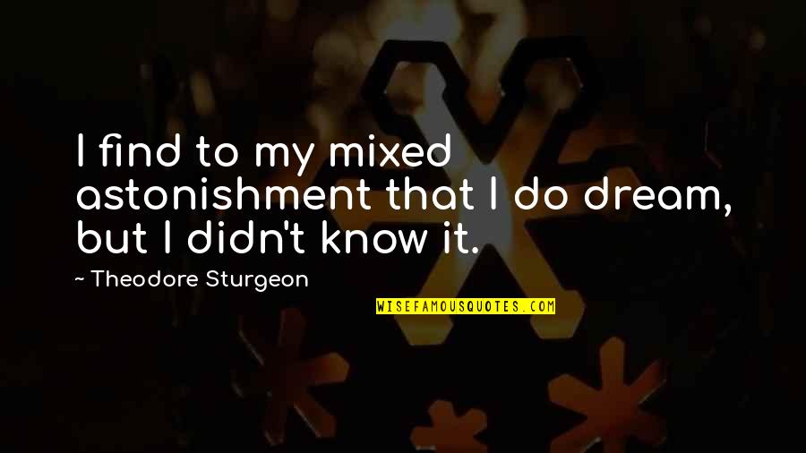 Theodore Sturgeon Quotes By Theodore Sturgeon: I find to my mixed astonishment that I