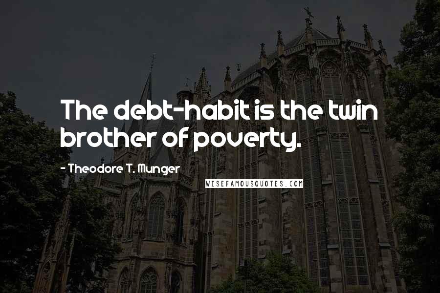 Theodore T. Munger quotes: The debt-habit is the twin brother of poverty.