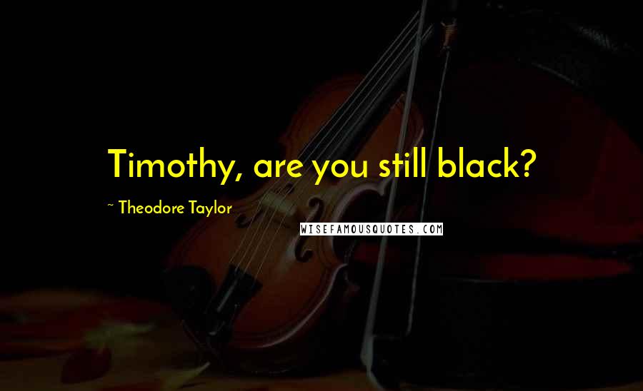 Theodore Taylor quotes: Timothy, are you still black?