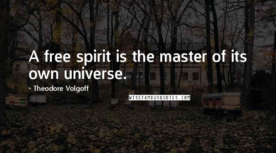 Theodore Volgoff quotes: A free spirit is the master of its own universe.