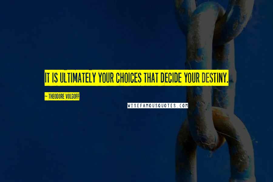 Theodore Volgoff quotes: It is ultimately your choices that decide your destiny.