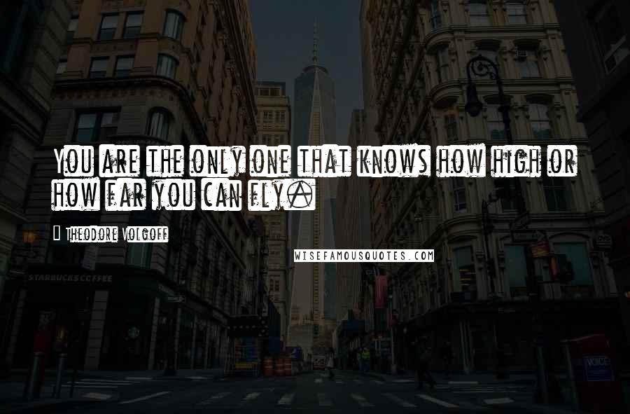Theodore Volgoff quotes: You are the only one that knows how high or how far you can fly.