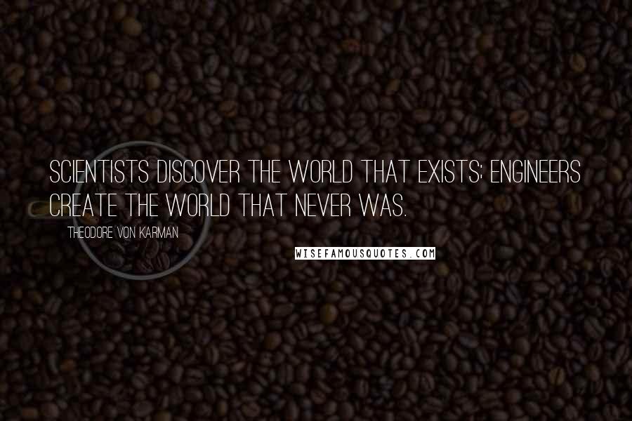 Theodore Von Karman quotes: Scientists discover the world that exists; engineers create the world that never was.