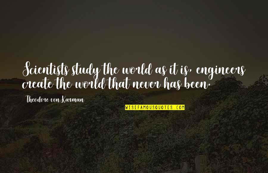 Theodore Von Karman Quotes By Theodore Von Karman: Scientists study the world as it is, engineers