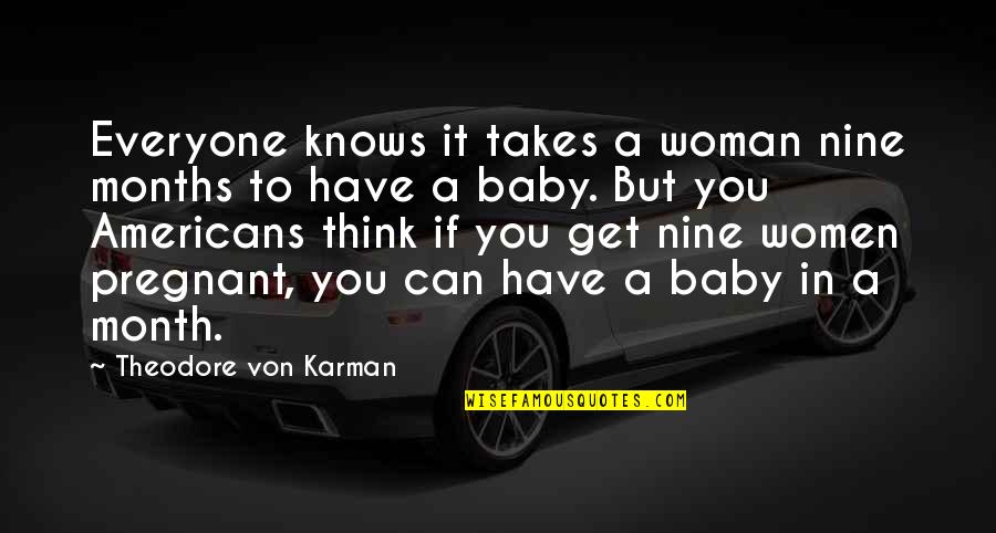 Theodore Von Karman Quotes By Theodore Von Karman: Everyone knows it takes a woman nine months