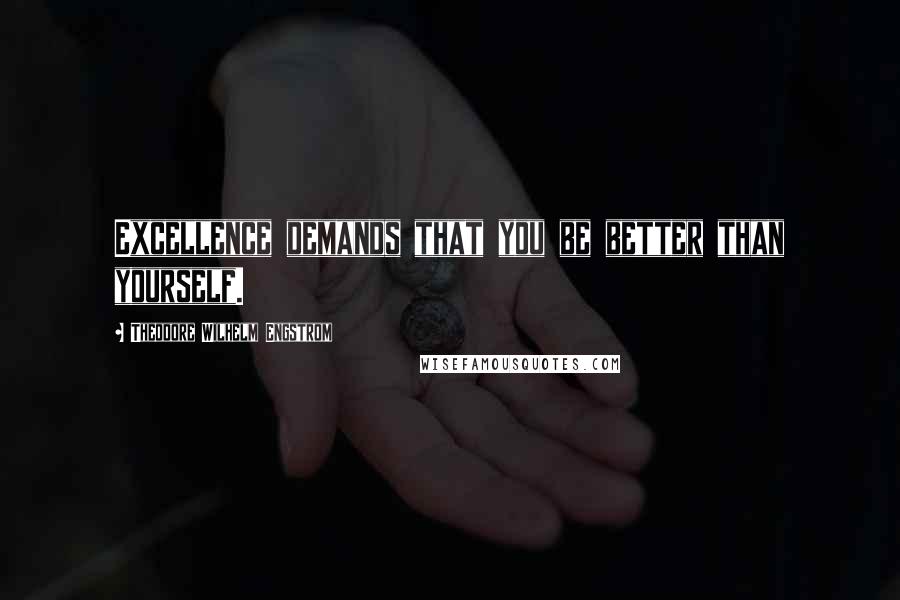 Theodore Wilhelm Engstrom quotes: Excellence demands that you be better than yourself.