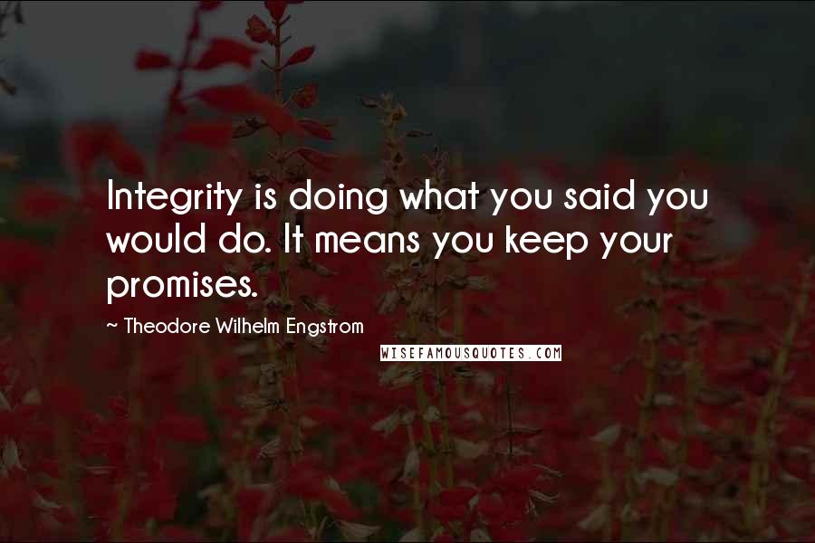Theodore Wilhelm Engstrom quotes: Integrity is doing what you said you would do. It means you keep your promises.