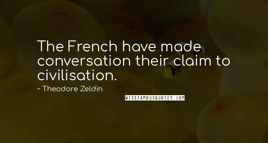 Theodore Zeldin quotes: The French have made conversation their claim to civilisation.