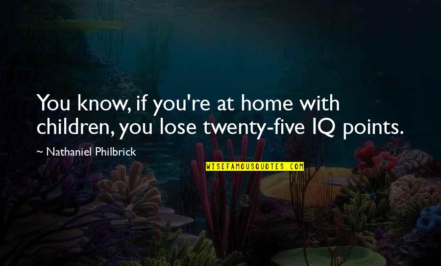 Theodores Furniture Quotes By Nathaniel Philbrick: You know, if you're at home with children, Theodores Furniture Quotes By Nathaniel Philbrick: You know, if you're at home with children,