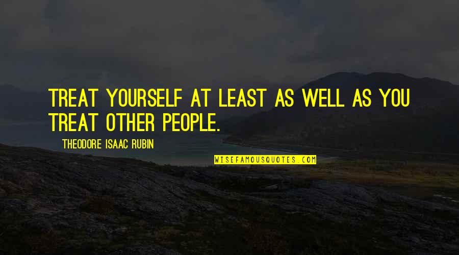 Theodore's Quotes By Theodore Isaac Rubin: Treat yourself at least as well as you Theodore's Quotes By Theodore Isaac Rubin: Treat yourself at least as well as you