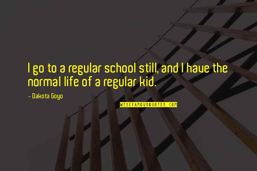 Theodoreshirelywirsing Quotes By Dakota Goyo: I go to a regular school still, and