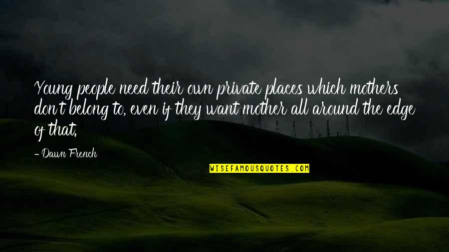 Theodoreshirelywirsing Quotes By Dawn French: Young people need their own private places which Theodoreshirelywirsing Quotes By Dawn French: Young people need their own private places which