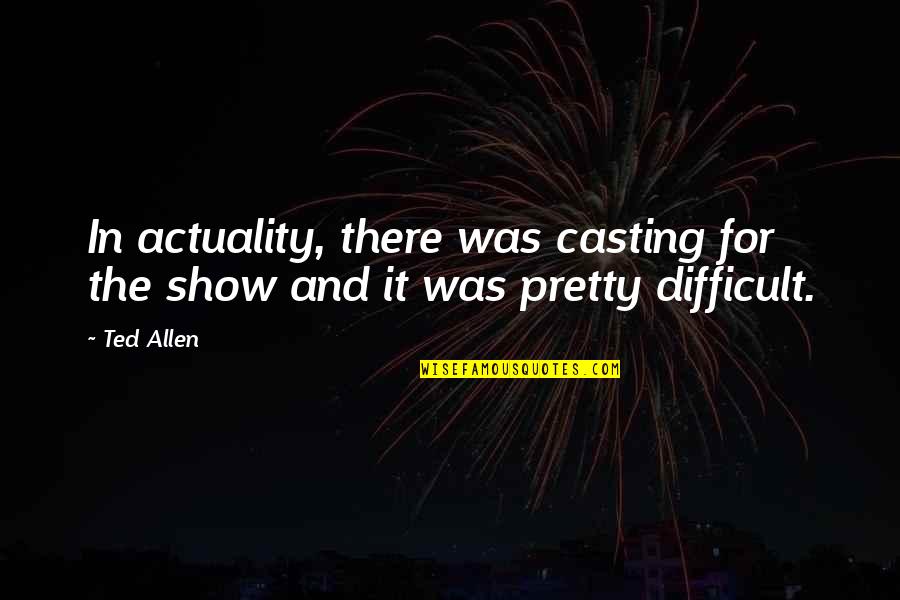 Theodoreshirelywirsing Quotes By Ted Allen: In actuality, there was casting for the show