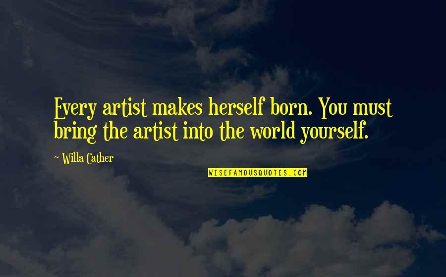 Theodoretus Quotes By Willa Cather: Every artist makes herself born. You must bring