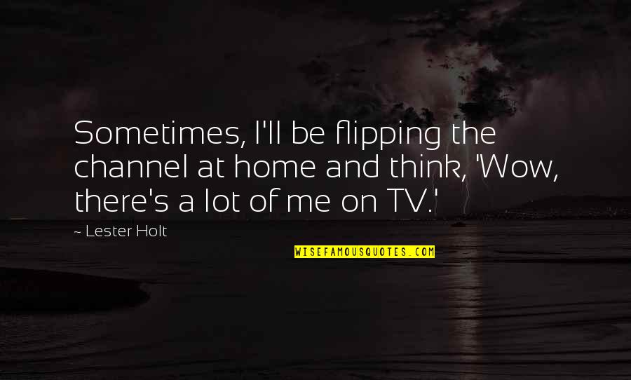Theodoric Kills Quotes By Lester Holt: Sometimes, I'll be flipping the channel at home Theodoric Kills Quotes By Lester Holt: Sometimes, I'll be flipping the channel at home