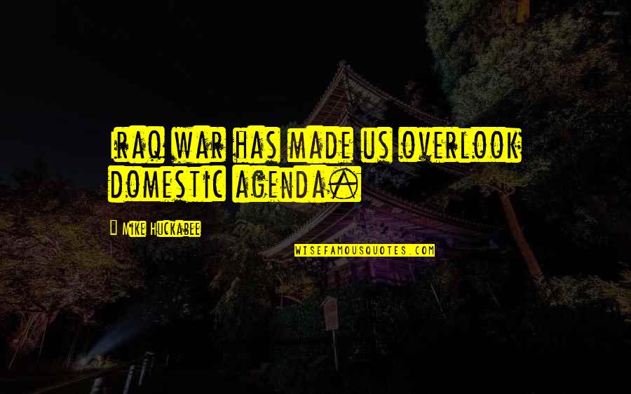 Theodoric Kills Quotes By Mike Huckabee: Iraq war has made us overlook domestic agenda. Theodoric Kills Quotes By Mike Huckabee: Iraq war has made us overlook domestic agenda.