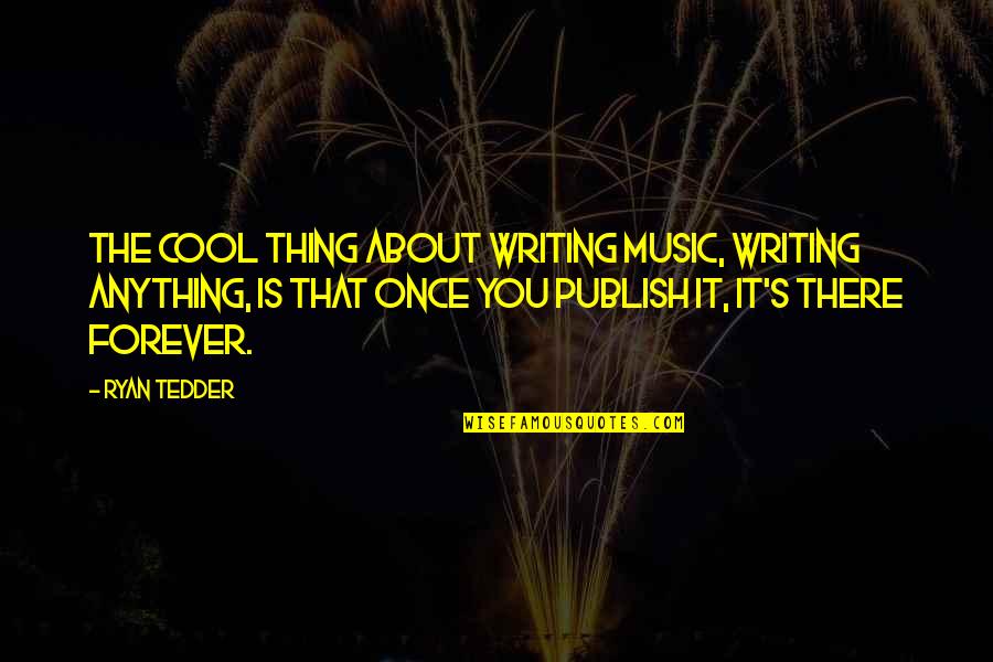 Theodosia Prevost Burr Quotes By Ryan Tedder: The cool thing about writing music, writing anything, Theodosia Prevost Burr Quotes By Ryan Tedder: The cool thing about writing music, writing anything,