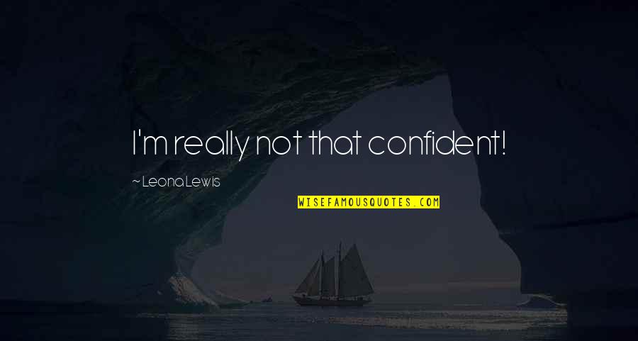 Theodule Daigle Quotes By Leona Lewis: I'm really not that confident!