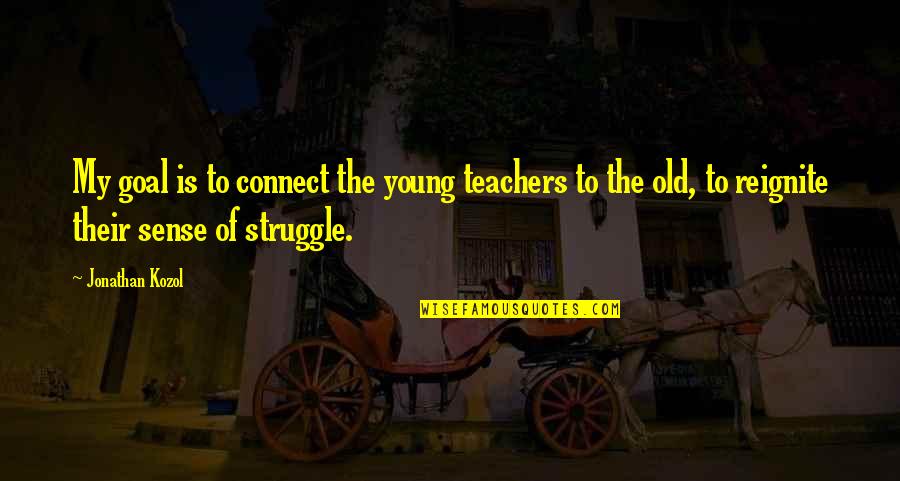 Theodule Jean Baptiste Quotes By Jonathan Kozol: My goal is to connect the young teachers Theodule Jean Baptiste Quotes By Jonathan Kozol: My goal is to connect the young teachers
