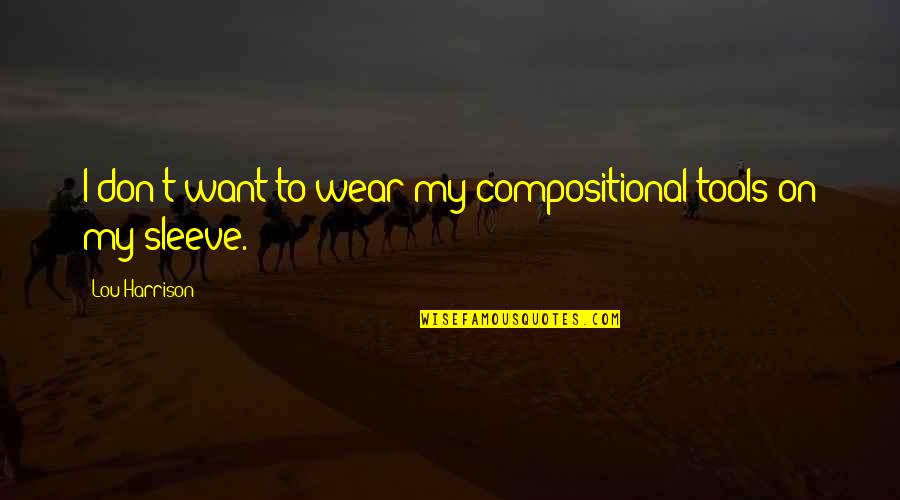 Theofilos Kotseroglou Quotes By Lou Harrison: I don't want to wear my compositional tools Theofilos Kotseroglou Quotes By Lou Harrison: I don't want to wear my compositional tools