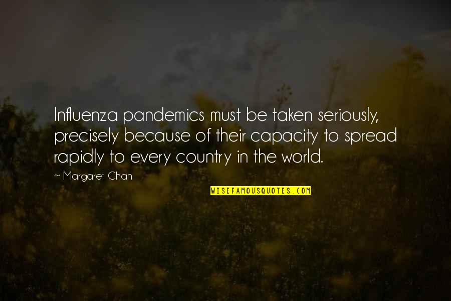 Theofilos Kotseroglou Quotes By Margaret Chan: Influenza pandemics must be taken seriously, precisely because Theofilos Kotseroglou Quotes By Margaret Chan: Influenza pandemics must be taken seriously, precisely because